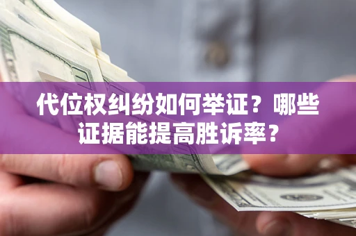 北京代位权纠纷如何举证？哪些证据能提高胜诉率？