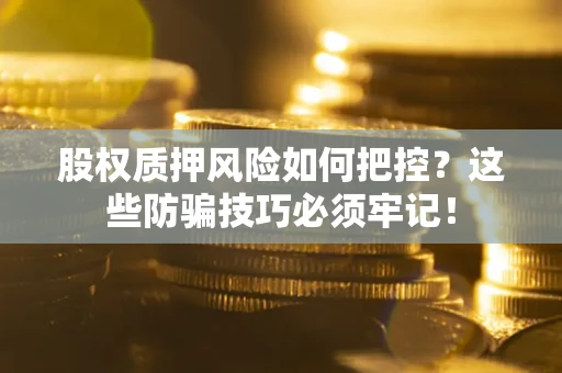 北京股权质押风险如何把控？这些防骗技巧必须牢记！