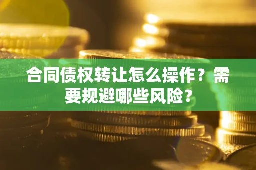 北京合同债权转让怎么操作？需要规避哪些风险？