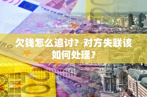 北京欠钱怎么追讨？对方失联该如何处理？