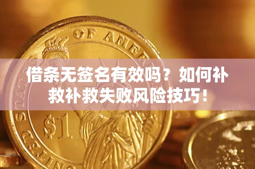 北京借条无签名有效吗？如何补救补救失败风险技巧！