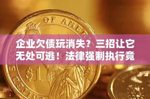 北京企业欠债玩消失？三招让它无处可逃！法律强制执行竟比讨债公司还狠？
