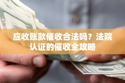 北京应收账款催收合法吗？法院认证的催收全攻略