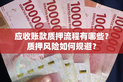 北京应收账款质押流程有哪些？质押风险如何规避？
