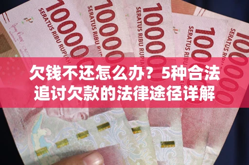 北京欠钱不还怎么办？5种合法追讨欠款的法律途径详解