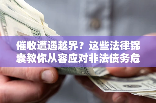 北京催收遭遇越界？这些法律锦囊教你从容应对非法债务危机