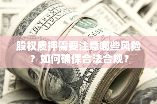 北京股权质押需要注意哪些风险？如何确保合法合规？