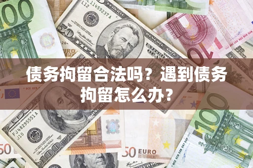 北京债务拘留合法吗？遇到债务拘留怎么办？