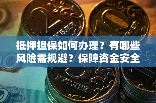 北京抵押担保如何办理？有哪些风险需规避？保障资金安全