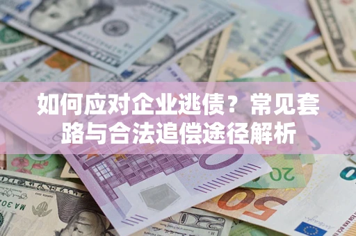 北京如何应对企业逃债？常见套路与合法追偿途径解析