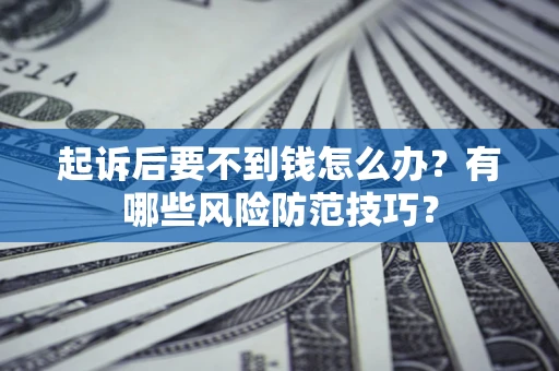北京起诉后要不到钱怎么办?有哪些风险防范技巧? 北京起诉后要不到钱怎么办?有哪些风险防范技巧?