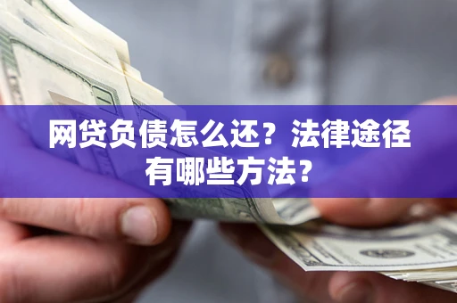 北京网贷负债怎么还？法律途径有哪些方法？