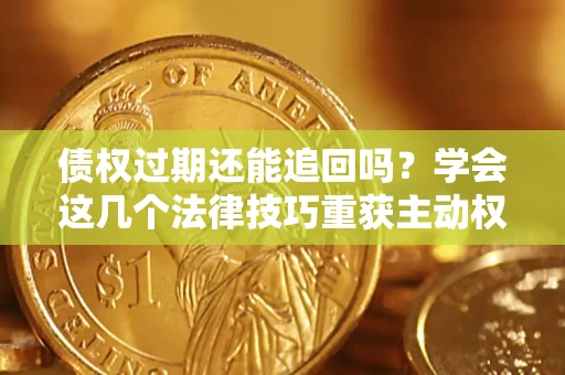 北京债权过期还能追回吗？学会这几个法律技巧重获主动权