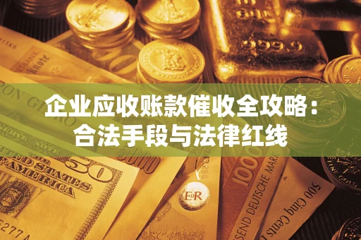 北京企业应收账款催收全攻略：合法手段与法律红线