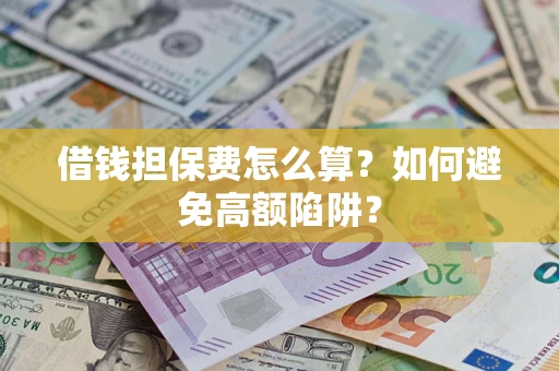 北京借钱担保费怎么算？如何避免高额陷阱？