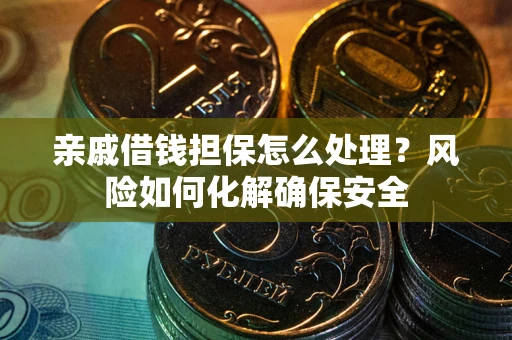 北京亲戚借钱担保怎么处理？风险如何化解确保安全