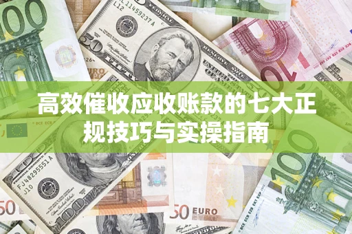 北京高效催收应收账款的七大正规技巧与实操指南