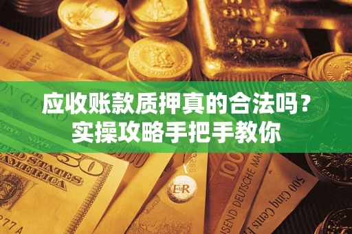 北京应收账款质押真的合法吗？实操攻略手把手教你