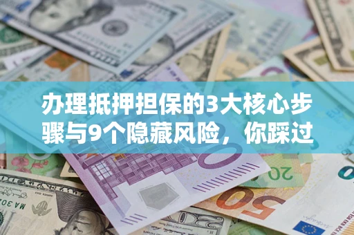 北京办理抵押担保的3大核心步骤与9个隐藏风险，你踩过哪个坑？