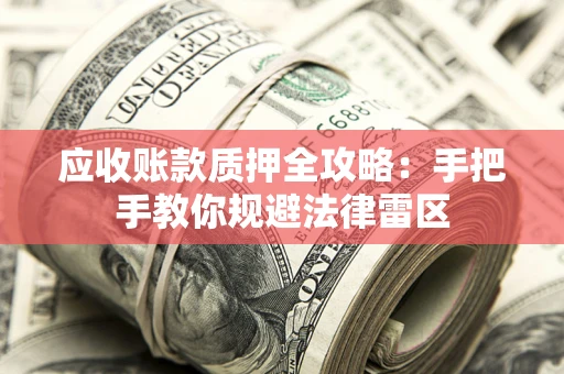 北京应收账款质押全攻略：手把手教你规避法律雷区