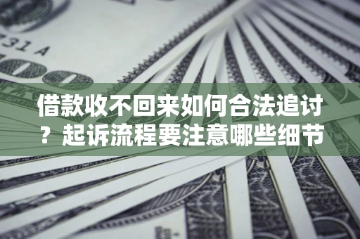 北京借款收不回来如何合法追讨？起诉流程要注意哪些细节？