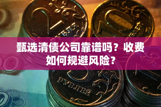 北京甄选清债公司靠谱吗？收费如何规避风险？