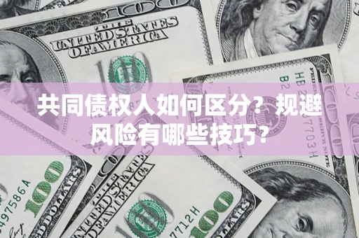 北京共同债权人如何区分？规避风险有哪些技巧？