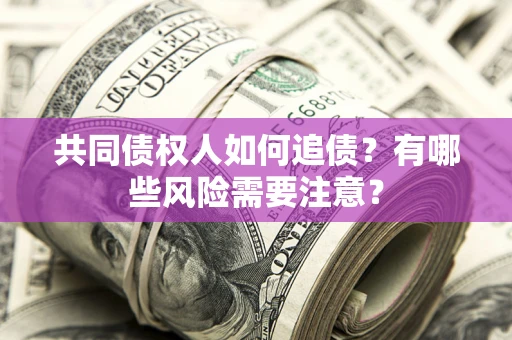 北京共同债权人如何追债？有哪些风险需要注意？