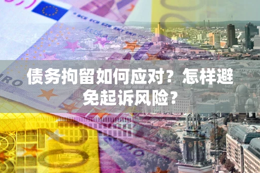 北京债务拘留如何应对？怎样避免起诉风险？