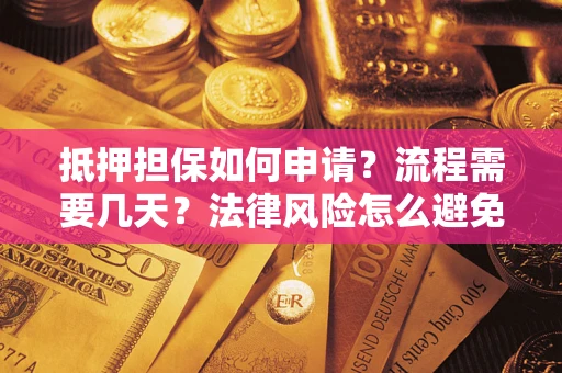 北京抵押担保如何申请？流程需要几天？法律风险怎么避免？避坑指南