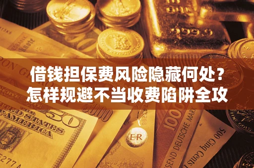 北京借钱担保费风险隐藏何处？怎样规避不当收费陷阱全攻略！