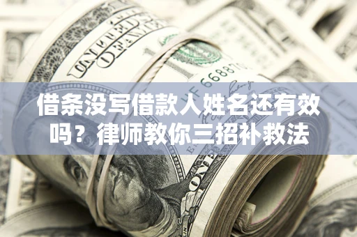 北京借条没写借款人姓名还有效吗？律师教你三招补救法