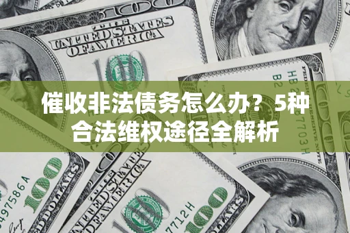北京催收非法债务怎么办？5种合法维权途径全解析