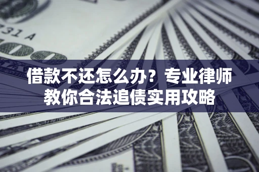 北京借款不还怎么办？专业律师教你合法追债实用攻略