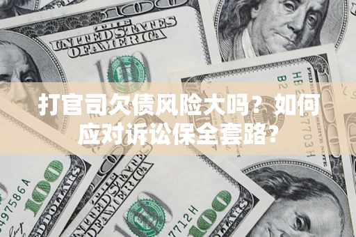 北京打官司欠债风险大吗？如何应对诉讼保全套路？