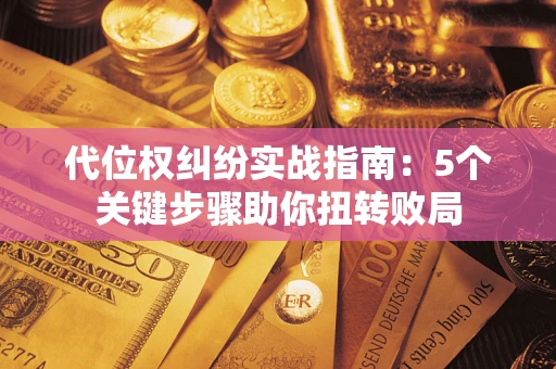 北京代位权纠纷实战指南：5个关键步骤助你扭转败局