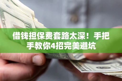 北京借钱担保费套路太深！手把手教你4招完美避坑
