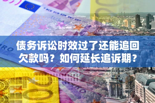 北京债务诉讼时效过了还能追回欠款吗？如何延长追诉期？