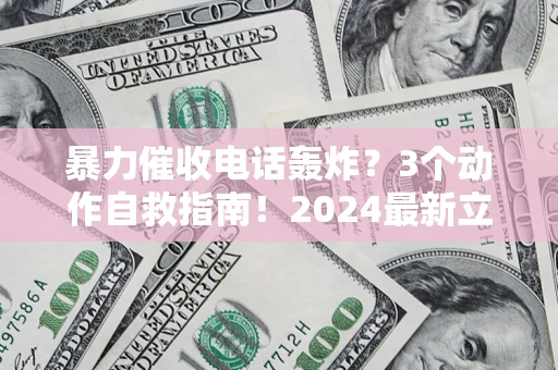 北京暴力催收电话轰炸？3个动作自救指南！2024最新立案标准全解析