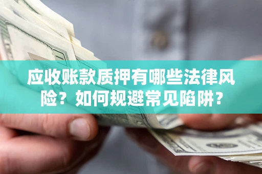 北京应收账款质押有哪些法律风险？如何规避常见陷阱？