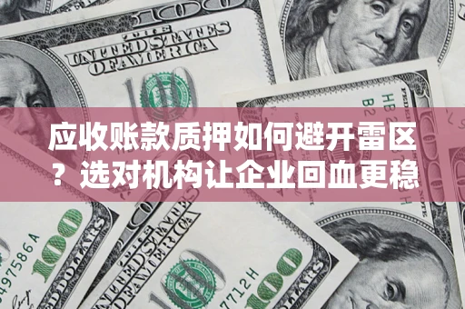 北京应收账款质押如何避开雷区？选对机构让企业回血更稳