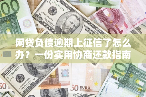 北京网贷负债逾期上征信了怎么办？一份实用协商还款指南请收好