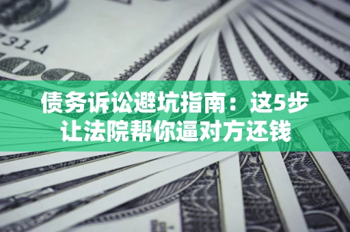 北京债务诉讼避坑指南：这5步让法院帮你逼对方还钱