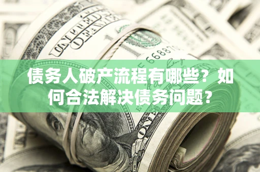北京债务人破产流程有哪些？如何合法解决债务问题？