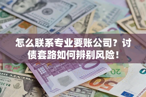 北京怎么联系专业要账公司？讨债套路如何辨别风险！