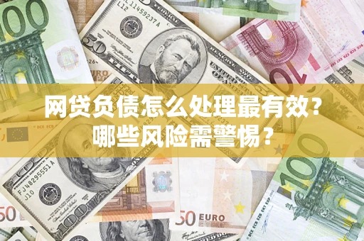 北京网贷负债怎么处理最有效？哪些风险需警惕？