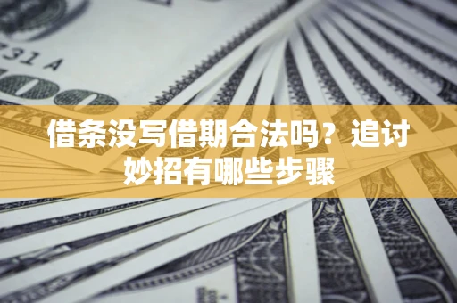 北京借条没写借期合法吗？追讨妙招有哪些步骤