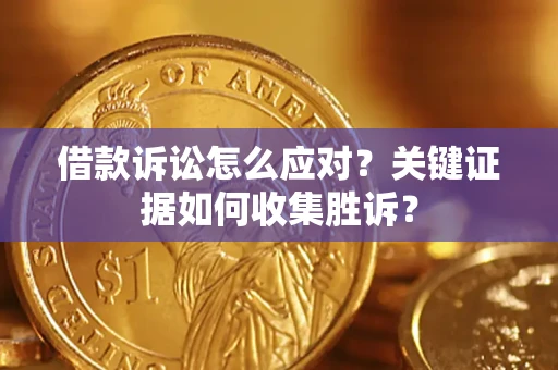 北京借款诉讼怎么应对？关键证据如何收集胜诉？