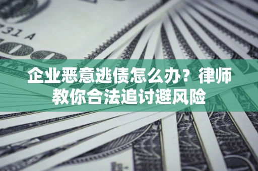 北京企业恶意逃债怎么办？律师教你合法追讨避风险