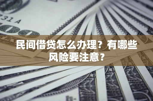 北京民间借贷怎么办理？有哪些风险要注意？